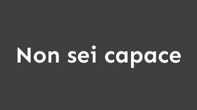 Non-sei-capace Non-sei-capace